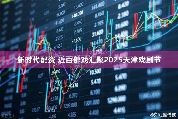 新时代配资 近百部戏汇聚2025天津戏剧节