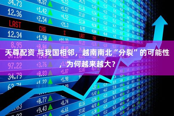 天尊配资 与我国相邻，越南南北“分裂”的可能性，为何越来越大？