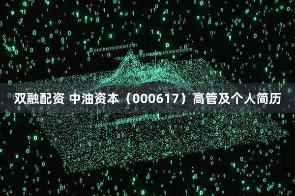双融配资 中油资本（000617）高管及个人简历