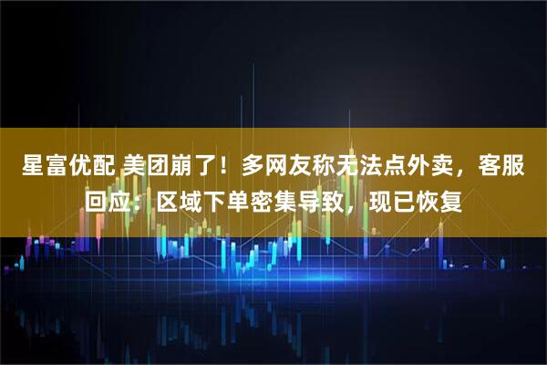 星富优配 美团崩了！多网友称无法点外卖，客服回应：区域下单密集导致，现已恢复