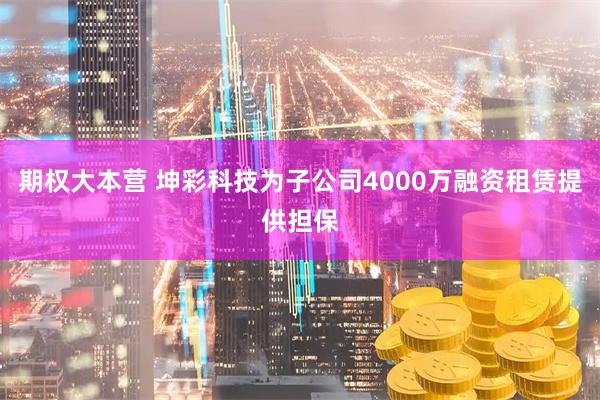 期权大本营 坤彩科技为子公司4000万融资租赁提供担保