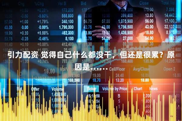 引力配资 觉得自己什么都没干，但还是很累？原因是……