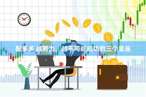 配多多 越努力，越不可能成功的三个星座