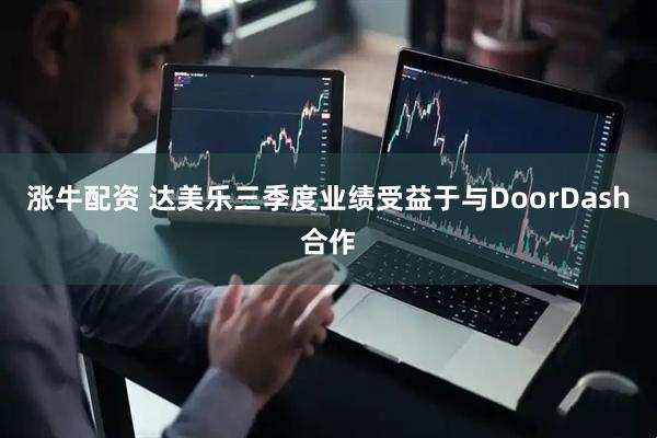 涨牛配资 达美乐三季度业绩受益于与DoorDash合作