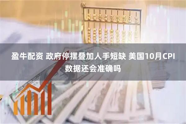 盈牛配资 政府停摆叠加人手短缺 美国10月CPI数据还会准确吗