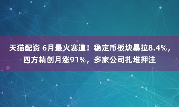 天猫配资 6月最火赛道！稳定币板块暴拉8.4%，四方精创月涨91%，多家公司扎堆押注