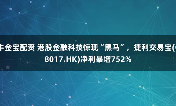牛金宝配资 港股金融科技惊现“黑马”，捷利交易宝(08017.HK)净利暴增752%