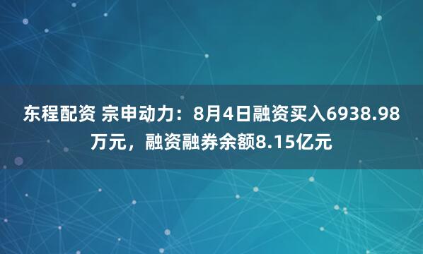 东程配资 宗申动力：8月4日融资买入6938.98万元，融资融券余额8.15亿元