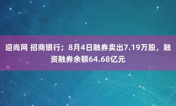 迎尚网 招商银行：8月4日融券卖出7.19万股，融资融券余额64.68亿元