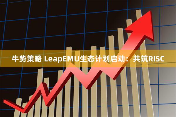 牛势策略 LeapEMU生态计划启动：共筑RISC