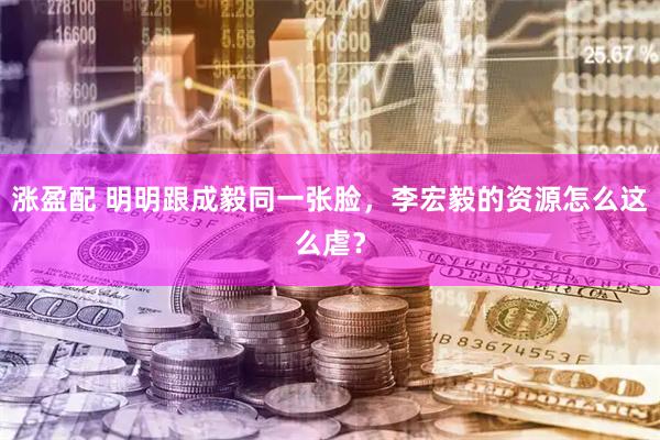 涨盈配 明明跟成毅同一张脸，李宏毅的资源怎么这么虐？